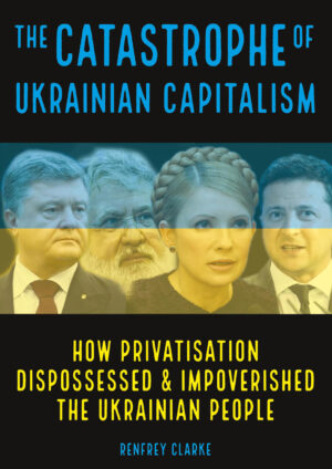 The Catastrophe of Ukrainian Capitalism: How Privatisation Dispossessed & Impoverished the Ukrainian People (PDF Download)