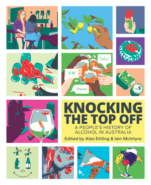Knocking The Top Off: A People's History of Alcohol in Australia