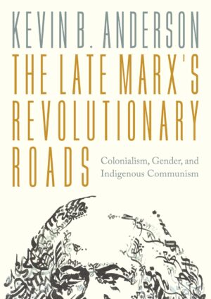 The Late Marx’s Revolutionary Roads: Colonialism, Gender, and Indigenous Communism